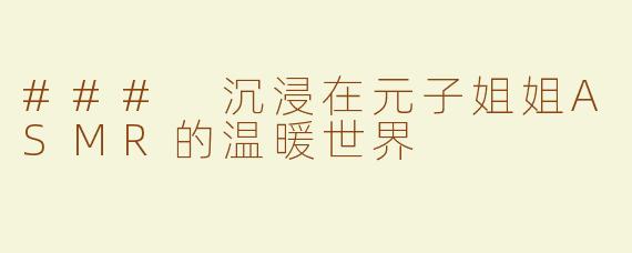 ### 沉浸在元子姐姐ASMR的温暖世界
