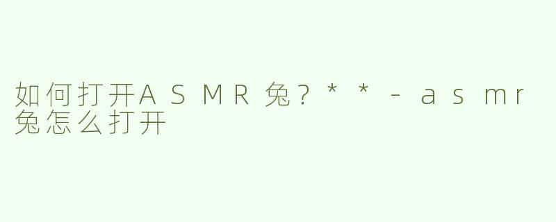 如何打开ASMR兔？**-asmr兔怎么打开