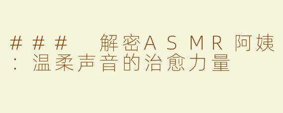### 解密ASMR阿姨：温柔声音的治愈力量