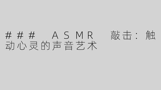 ### ASMR 敲击：触动心灵的声音艺术