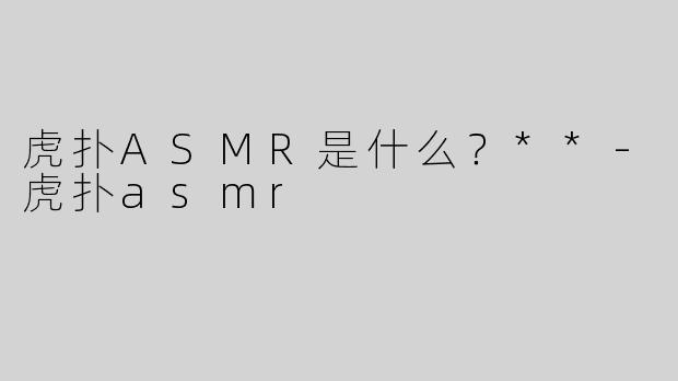 虎扑ASMR是什么？**
