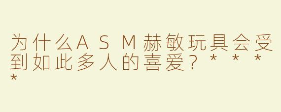 为什么ASM赫敏玩具会受到如此多人的喜爱？****