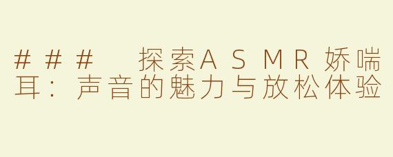 ### 探索ASMR娇喘耳：声音的魅力与放松体验