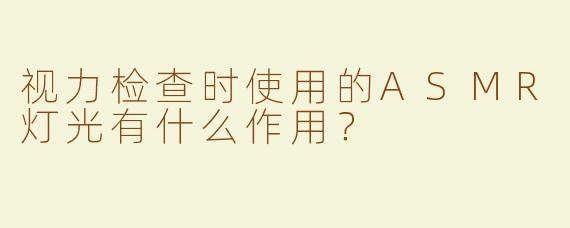视力检查时使用的ASMR灯光有什么作用？