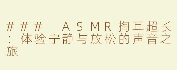 ### ASMR掏耳超长：体验宁静与放松的声音之旅