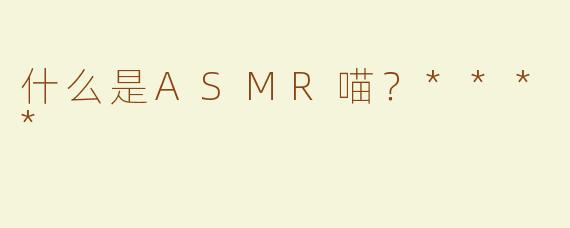 什么是ASMR喵？****