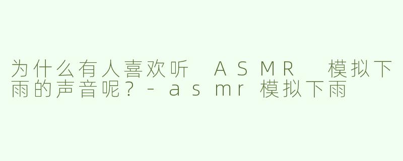 为什么有人喜欢听 ASMR 模拟下雨的声音呢？