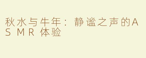 秋水与牛年：静谧之声的ASMR体验