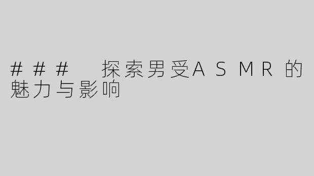### 探索男受ASMR的魅力与影响