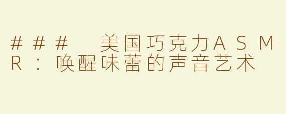 ### 美国巧克力ASMR：唤醒味蕾的声音艺术