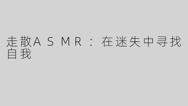 走散ASMR：在迷失中寻找自我
