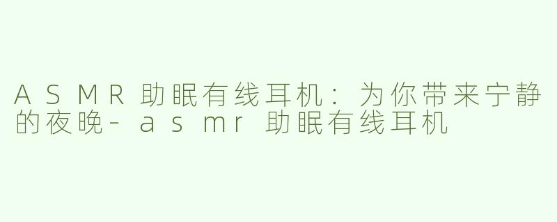 ASMR助眠有线耳机：为你带来宁静的夜晚-asmr助眠有线耳机
