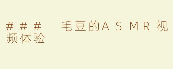 ### 毛豆的ASMR视频体验