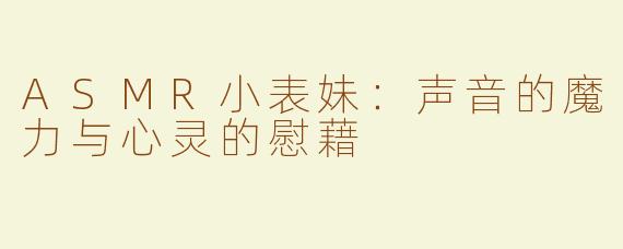 ASMR小表妹：声音的魔力与心灵的慰藉