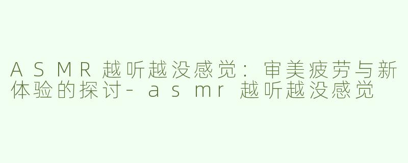 ASMR越听越没感觉：审美疲劳与新体验的探讨-asmr越听越没感觉
