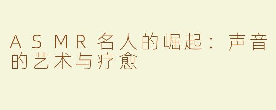 ASMR名人的崛起：声音的艺术与疗愈