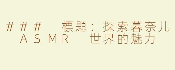 ### 標題：探索暮奈儿 ASMR 世界的魅力