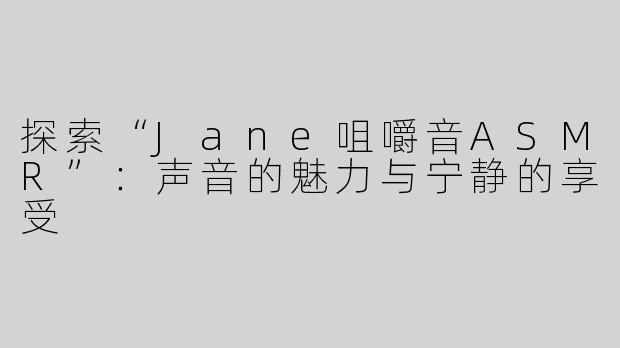 探索“Jane咀嚼音ASMR”：声音的魅力与宁静的享受