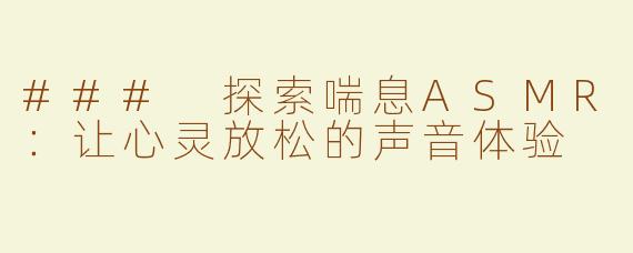 ### 探索喘息ASMR：让心灵放松的声音体验