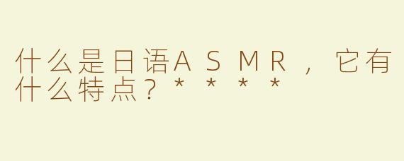 什么是日语ASMR，它有什么特点？****