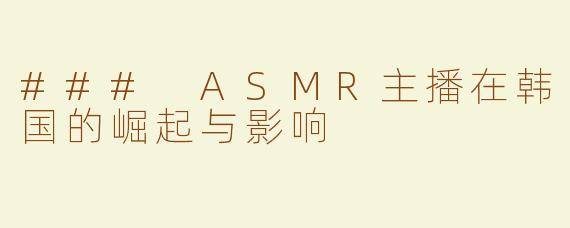 ### ASMR主播在韩国的崛起与影响
