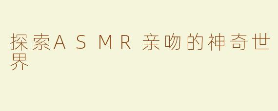 探索ASMR亲吻的神奇世界