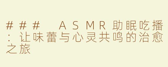 ### ASMR助眠吃播：让味蕾与心灵共鸣的治愈之旅