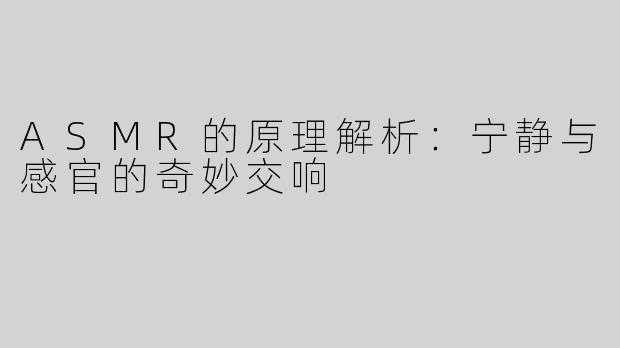 ASMR的原理解析：宁静与感官的奇妙交响