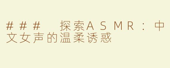 ### 探索ASMR：中文女声的温柔诱惑
