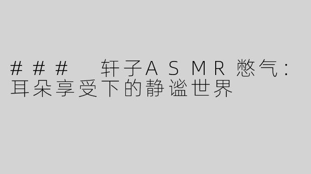 ### 轩子ASMR憋气:耳朵享受下的静谧世界