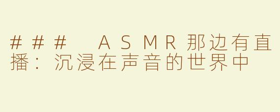 ### ASMR那边有直播：沉浸在声音的世界中