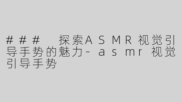 ### 探索ASMR视觉引导手势的魅力