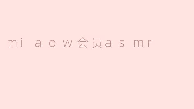 ### 探索“Miaow会员ASMR”的宁静世界