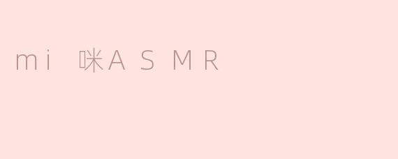 mi咪ASMR是什么？****