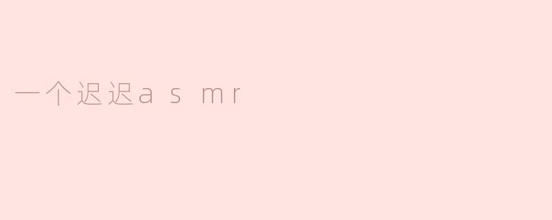 一个迟迟asmr