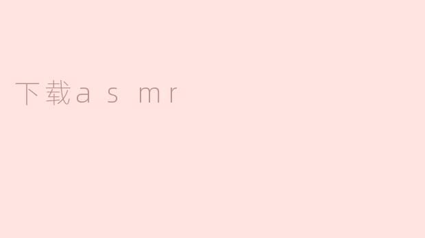 ### 如何有效下载ASMR音频，为你的放松时光增添宁静乐趣