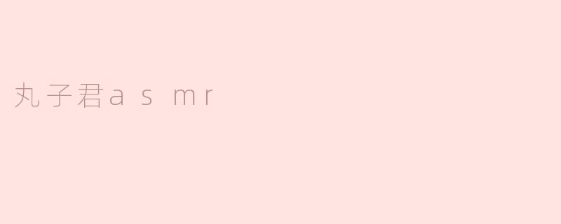 探索“丸子君ASMR”：声音的治愈之旅