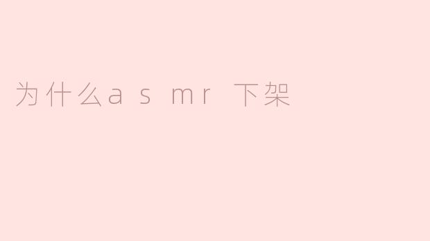 为什么一些ASMR视频会被下架？****