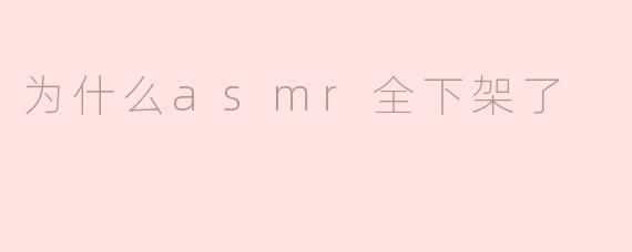 为什么asmr全下架了