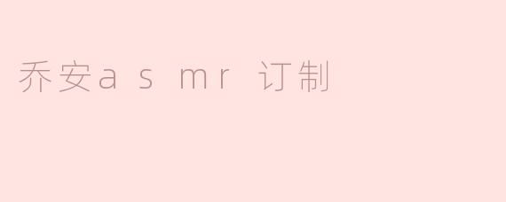 什么是乔安ASMR订制？****