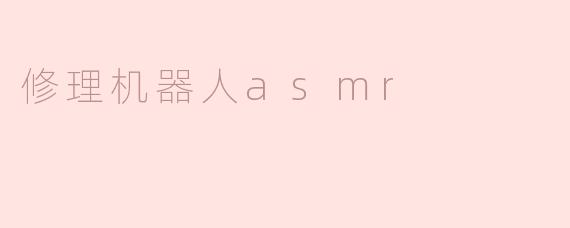 修理机器人的ASMR视频有什么特别之处？