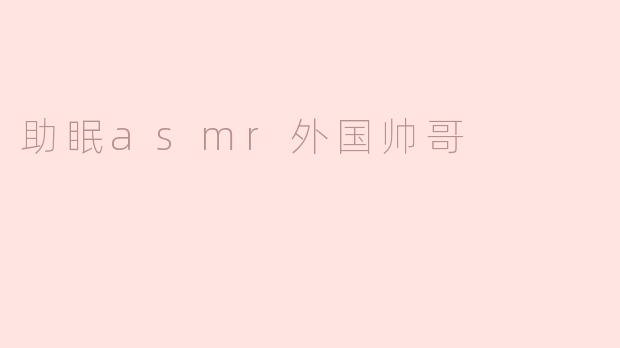 助眠asmr外国帅哥