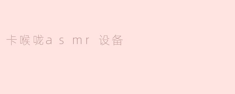 什么是卡喉咙ASMR设备，它是如何工作的？****