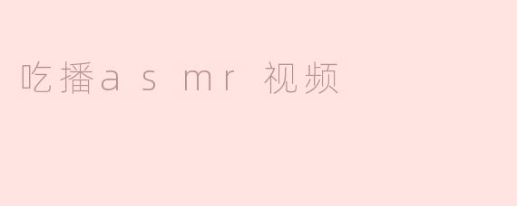什么是吃播ASMR视频，它有什么吸引力？****