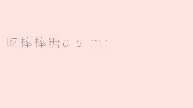 吃棒棒糖的ASMR效果如何？  