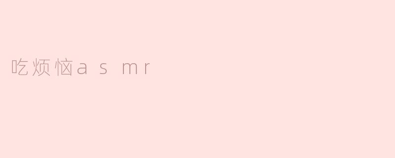 吃烦恼asmr