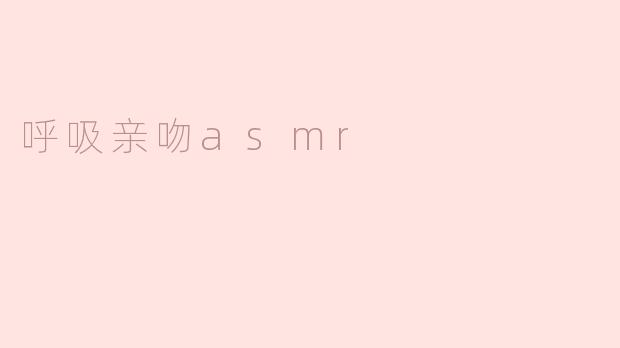 ### 沉浸在“呼吸亲吻ASMR”的宁静世界