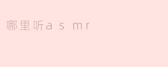 探索ASMR的世界：哪里可以听到最好的ASMR？