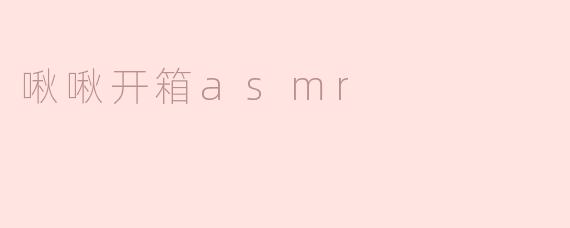 沉浸于“啾啾开箱ASMR”的奇妙体验