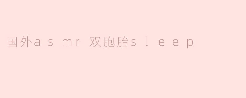 你能推荐一些国外的ASMR双胞胎频道，特别是专注于睡眠类内容的吗？
